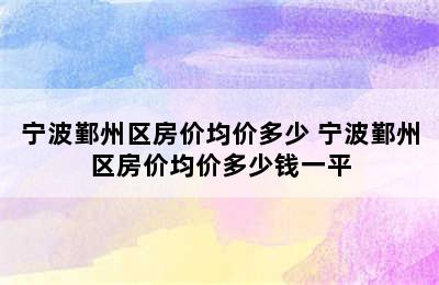 宁波鄞州区房价均价多少 宁波鄞州区房价均价多少钱一平